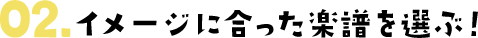 イメージに合った楽譜を選ぶ！