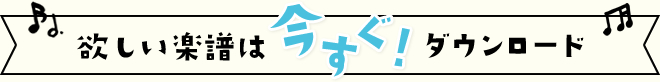 欲しい楽譜は今すぐ！ダウンロード